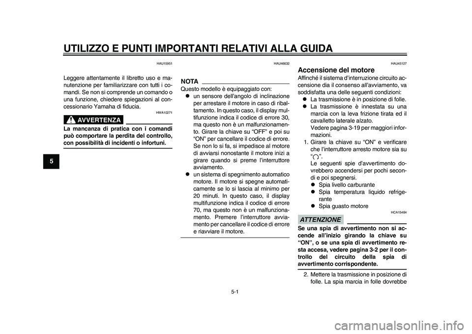 YAMAHA WR 250R 2011  Manuale duso (in Italian) 5-1
1
2
3
45
6
7
8
9
UTILIZZO E PUNTI IMPORTANTI RELATIVI ALLA GUIDA
HAU15951
Leggere attentamente il libretto uso e ma-
nutenzione per familiarizzare con tutti i co-
mandi. Se non si comprende un com