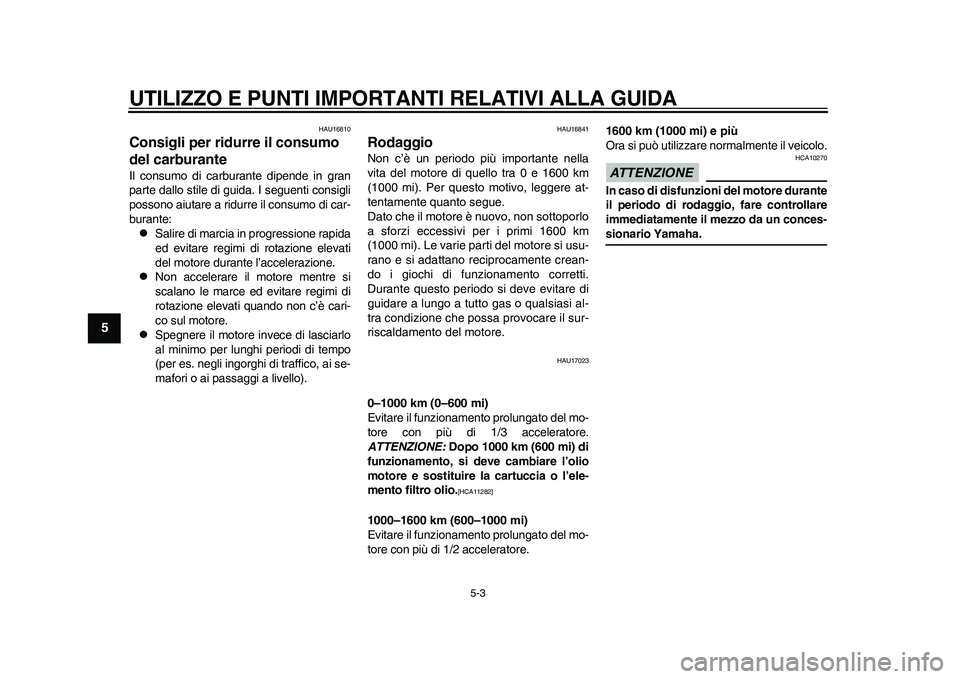 YAMAHA WR 250R 2011  Manuale duso (in Italian) UTILIZZO E PUNTI IMPORTANTI RELATIVI ALLA GUIDA
5-3
1
2
3
45
6
7
8
9
HAU16810
Consigli per ridurre il consumo 
del carburante Il consumo di carburante dipende in gran
parte dallo stile di guida. I seg