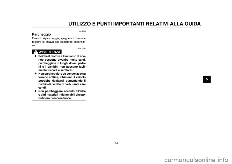 YAMAHA WR 250R 2011  Manuale duso (in Italian) UTILIZZO E PUNTI IMPORTANTI RELATIVI ALLA GUIDA
5-4
2
3
456
7
8
9
HAU17213
Parcheggio Quando si parcheggia, spegnere il motore e
togliere la chiave dal blocchetto accensio-
ne.
AVVERTENZA
HWA10311
