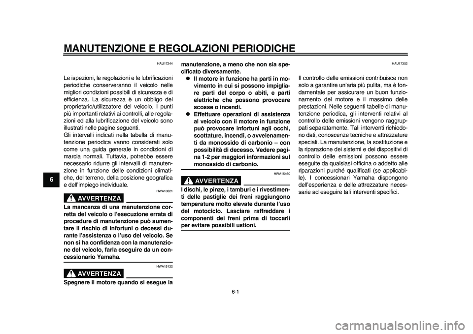 YAMAHA WR 250R 2011  Manuale duso (in Italian) 6-1
1
2
3
4
56
7
8
9
MANUTENZIONE E REGOLAZIONI PERIODICHE
HAU17244
Le ispezioni, le regolazioni e le lubrificazioni
periodiche conserveranno il veicolo nelle
migliori condizioni possibili di sicurezz