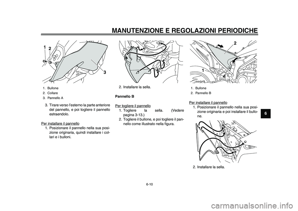 YAMAHA WR 250R 2011 Manuale duso (in Italian) MANUTENZIONE E REGOLAZIONI PERIODICHE
6-10
2
3
4
567
8
9
3. Tirare verso l’esterno la parte anteriore
del pannello, e poi togliere il pannello
estraendolo.
Per installare il pannello1. Posizionare i YAMAHA WR 250R 2011 Manuale duso (in Italian) MANUTENZIONE E REGOLAZIONI PERIODICHE
6-10
2
3
4
567
8
9
3. Tirare verso l’esterno la parte anteriore
del pannello, e poi togliere il pannello
estraendolo.
Per installare il pannello1. Posizionare i