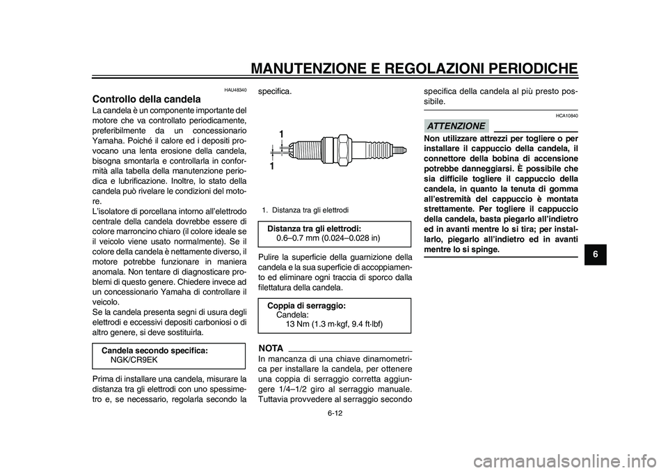 YAMAHA WR 250R 2011 Manuale duso (in Italian) MANUTENZIONE E REGOLAZIONI PERIODICHE
6-12
2
3
4
567
8
9
HAU48340
Controllo della candela La candela è un componente importante del
motore che va controllato periodicamente,
preferibilmente da un con YAMAHA WR 250R 2011 Manuale duso (in Italian) MANUTENZIONE E REGOLAZIONI PERIODICHE
6-12
2
3
4
567
8
9
HAU48340
Controllo della candela La candela è un componente importante del
motore che va controllato periodicamente,
preferibilmente da un con