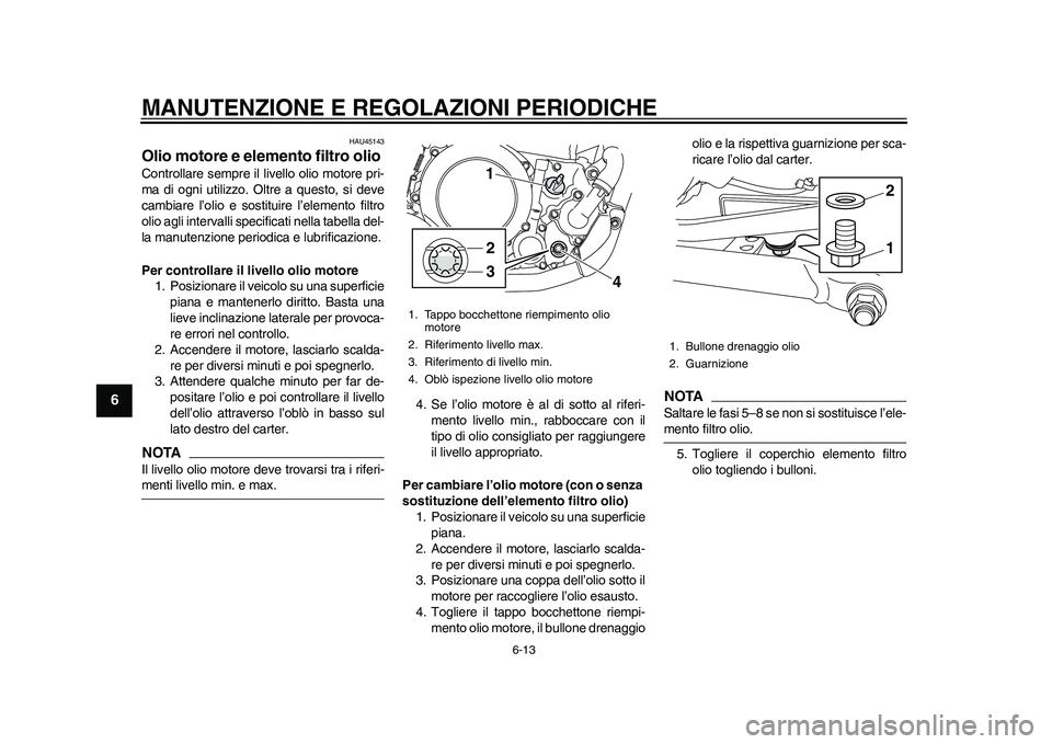YAMAHA WR 250R 2011 Manuale duso (in Italian) MANUTENZIONE E REGOLAZIONI PERIODICHE
6-13
1
2
3
4
56
7
8
9
HAU45143
Olio motore e elemento filtro olio Controllare sempre il livello olio motore pri-
ma di ogni utilizzo. Oltre a questo, si deve
camb YAMAHA WR 250R 2011 Manuale duso (in Italian) MANUTENZIONE E REGOLAZIONI PERIODICHE
6-13
1
2
3
4
56
7
8
9
HAU45143
Olio motore e elemento filtro olio Controllare sempre il livello olio motore pri-
ma di ogni utilizzo. Oltre a questo, si deve
camb