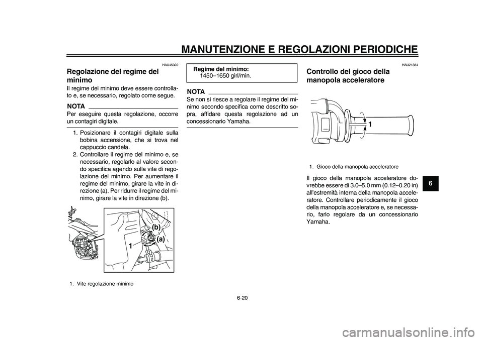 YAMAHA WR 250R 2011 Manuale duso (in Italian) MANUTENZIONE E REGOLAZIONI PERIODICHE
6-20
2
3
4
567
8
9
HAU45322
Regolazione del regime del
minimo Il regime del minimo deve essere controlla-
to e, se necessario, regolato come segue.NOTAPer esegui YAMAHA WR 250R 2011 Manuale duso (in Italian) MANUTENZIONE E REGOLAZIONI PERIODICHE
6-20
2
3
4
567
8
9
HAU45322
Regolazione del regime del
minimo Il regime del minimo deve essere controlla-
to e, se necessario, regolato come segue.NOTAPer esegui