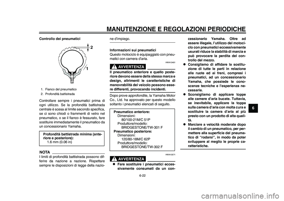 YAMAHA WR 250R 2011 Manuale duso (in Italian) MANUTENZIONE E REGOLAZIONI PERIODICHE
6-22
2
3
4
567
8
9
Controllo dei pneumatici
Controllare sempre i pneumatici prima di
ogni utilizzo. Se la profondità battistrada
centrale è scesa al limite seco YAMAHA WR 250R 2011 Manuale duso (in Italian) MANUTENZIONE E REGOLAZIONI PERIODICHE
6-22
2
3
4
567
8
9
Controllo dei pneumatici
Controllare sempre i pneumatici prima di
ogni utilizzo. Se la profondità battistrada
centrale è scesa al limite seco