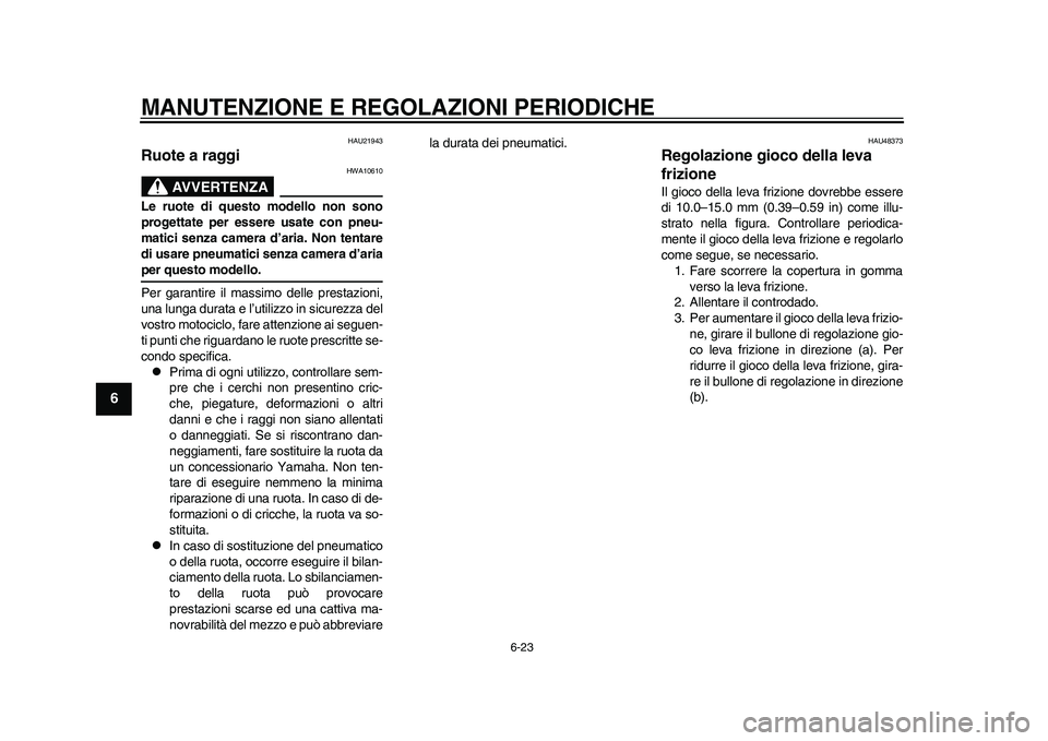 YAMAHA WR 250R 2011 Manuale duso (in Italian) MANUTENZIONE E REGOLAZIONI PERIODICHE
6-23
1
2
3
4
56
7
8
9
HAU21943
Ruote a raggi
AVVERTENZA
HWA10610
Le ruote di questo modello non sono
progettate per essere usate con pneu-
matici senza camera d YAMAHA WR 250R 2011 Manuale duso (in Italian) MANUTENZIONE E REGOLAZIONI PERIODICHE
6-23
1
2
3
4
56
7
8
9
HAU21943
Ruote a raggi
AVVERTENZA
HWA10610
Le ruote di questo modello non sono
progettate per essere usate con pneu-
matici senza camera d