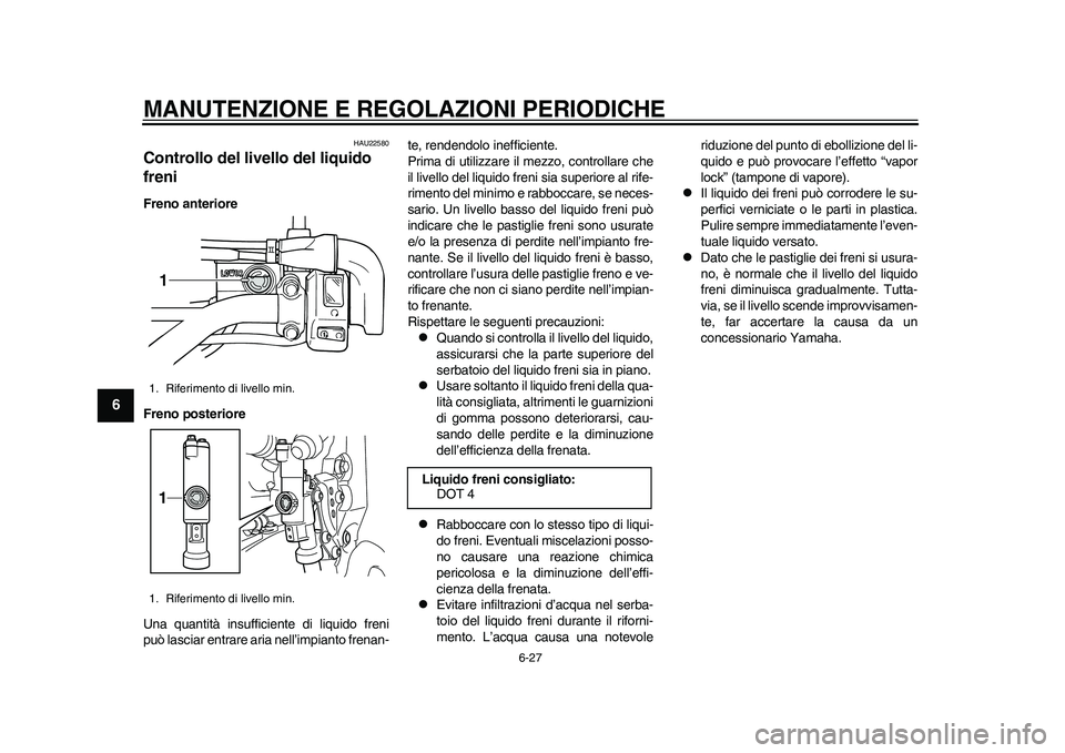 YAMAHA WR 250R 2011 Manuale duso (in Italian) MANUTENZIONE E REGOLAZIONI PERIODICHE
6-27
1
2
3
4
56
7
8
9
HAU22580
Controllo del livello del liquido
freni Freno anteriore
Freno posteriore
Una quantità insufficiente di liquido freni
può lasciar YAMAHA WR 250R 2011 Manuale duso (in Italian) MANUTENZIONE E REGOLAZIONI PERIODICHE
6-27
1
2
3
4
56
7
8
9
HAU22580
Controllo del livello del liquido
freni Freno anteriore
Freno posteriore
Una quantità insufficiente di liquido freni
può lasciar