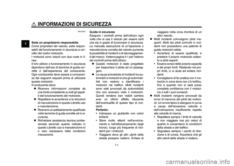 YAMAHA WR 250R 2011  Manuale duso (in Italian) 1-1
1
INFORMAZIONI DI SICUREZZA 
HAU10319
Siate un proprietario responsabile
Come proprietari del veicolo, siete respon-
sabili del funzionamento in sicurezza e cor-
retto del vostro motociclo.
I moto