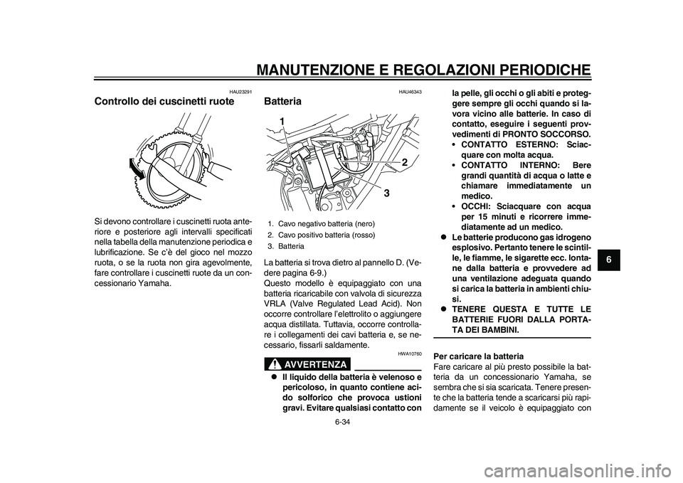 YAMAHA WR 250R 2011 Manuale duso (in Italian) MANUTENZIONE E REGOLAZIONI PERIODICHE
6-34
2
3
4
567
8
9
HAU23291
Controllo dei cuscinetti ruote Si devono controllare i cuscinetti ruota ante-
riore e posteriore agli intervalli specificati
nella tab YAMAHA WR 250R 2011 Manuale duso (in Italian) MANUTENZIONE E REGOLAZIONI PERIODICHE
6-34
2
3
4
567
8
9
HAU23291
Controllo dei cuscinetti ruote Si devono controllare i cuscinetti ruota ante-
riore e posteriore agli intervalli specificati
nella tab