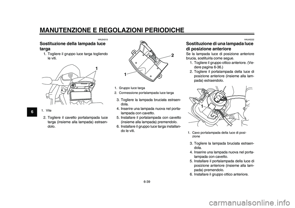 YAMAHA WR 250R 2011 Manuale duso (in Italian) MANUTENZIONE E REGOLAZIONI PERIODICHE
6-39
1
2
3
4
56
7
8
9
HAU24313
Sostituzione della lampada luce
targa 1. Togliere il gruppo luce targa togliendo
le viti.
2. Togliere il cavetto portalampada luce YAMAHA WR 250R 2011 Manuale duso (in Italian) MANUTENZIONE E REGOLAZIONI PERIODICHE
6-39
1
2
3
4
56
7
8
9
HAU24313
Sostituzione della lampada luce
targa 1. Togliere il gruppo luce targa togliendo
le viti.
2. Togliere il cavetto portalampada luce