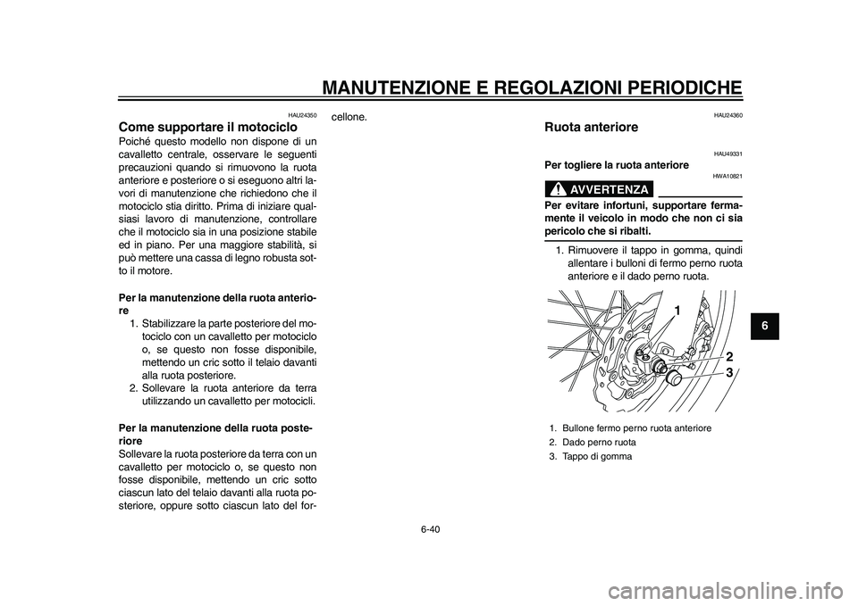 YAMAHA WR 250R 2011 Manuale duso (in Italian) MANUTENZIONE E REGOLAZIONI PERIODICHE
6-40
2
3
4
567
8
9
HAU24350
Come supportare il motociclo Poiché questo modello non dispone di un
cavalletto centrale, osservare le seguenti
precauzioni quando si YAMAHA WR 250R 2011 Manuale duso (in Italian) MANUTENZIONE E REGOLAZIONI PERIODICHE
6-40
2
3
4
567
8
9
HAU24350
Come supportare il motociclo Poiché questo modello non dispone di un
cavalletto centrale, osservare le seguenti
precauzioni quando si