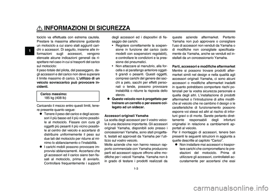 YAMAHA WR 250R 2011  Manuale duso (in Italian) 1-3
INFORMAZIONI DI SICUREZZA
1
tociclo va effettuata con estrema cautela.
Prestare la massima attenzione guidando
un motociclo a cui siano stati aggiunti cari-
chi o accessori. Di seguito, insieme al