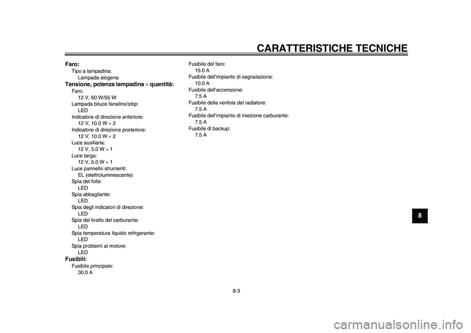 YAMAHA WR 250R 2011  Manuale duso (in Italian) CARATTERISTICHE TECNICHE
8-3
2
3
4
5
6
789
Faro:Tipo a lampadina: 
Lampada alogenaTensione, potenza lampadina  quantità:Faro: 
12 V, 60 W/55 W
Lampada biluce fanalino/stop: 
LED
Indicatore di dire