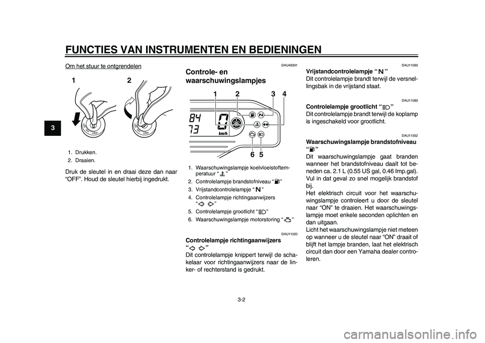 YAMAHA WR 250R 2011  Instructieboekje (in Dutch) FUNCTIES VAN INSTRUMENTEN EN BEDIENINGEN
3-2
1
23
4
5
6
7
8
9
Om het stuur te ontgrendelenDruk de sleutel in en draai deze dan naar
“OFF”. Houd de sleutel hierbij ingedrukt.
DAU49391
Controle- en 