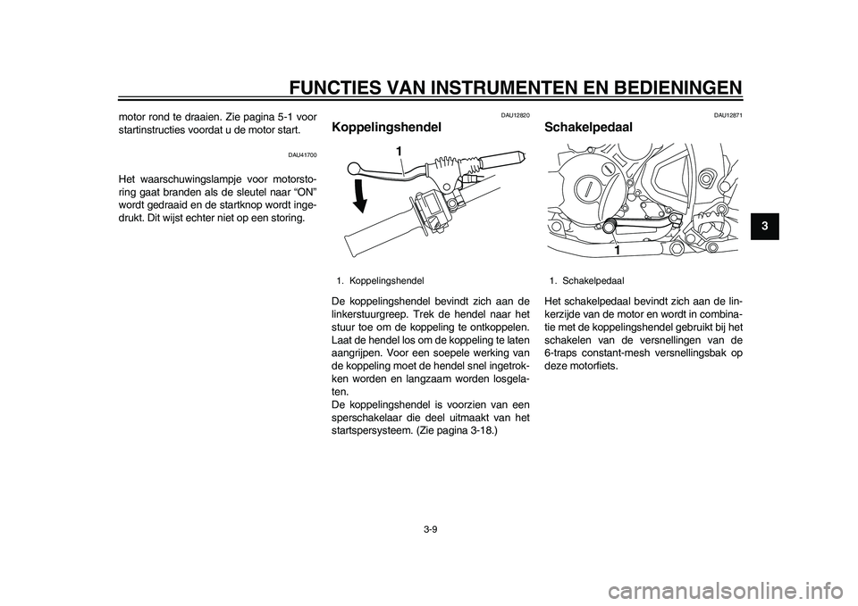 YAMAHA WR 250R 2011  Instructieboekje (in Dutch) FUNCTIES VAN INSTRUMENTEN EN BEDIENINGEN
3-9
234
5
6
7
8
9
motor rond te draaien. Zie pagina 5-1 voor
startinstructies voordat u de motor start.
DAU41700
Het waarschuwingslampje voor motorsto-
ring ga