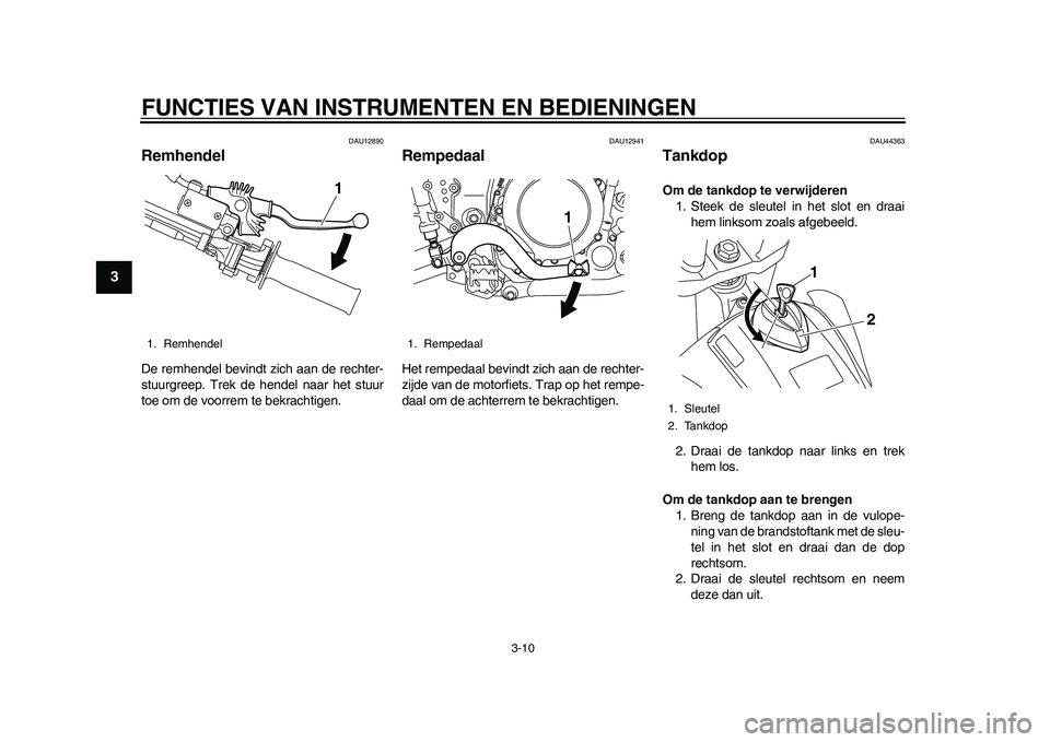 YAMAHA WR 250R 2011  Instructieboekje (in Dutch) FUNCTIES VAN INSTRUMENTEN EN BEDIENINGEN
3-10
1
23
4
5
6
7
8
9
DAU12890
Remhendel De remhendel bevindt zich aan de rechter-
stuurgreep. Trek de hendel naar het stuur
toe om de voorrem te bekrachtigen.