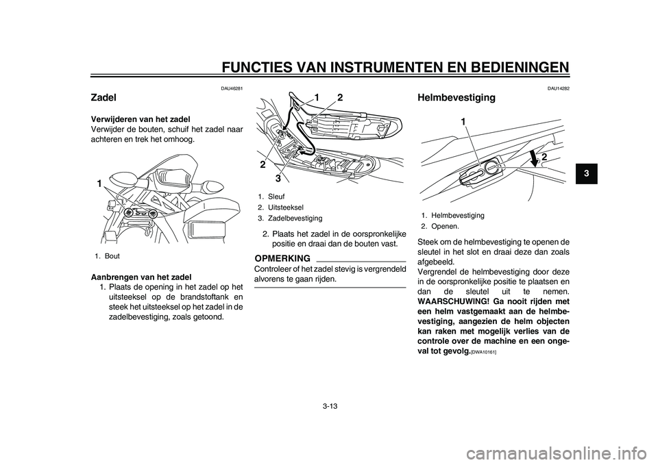 YAMAHA WR 250R 2011  Instructieboekje (in Dutch) FUNCTIES VAN INSTRUMENTEN EN BEDIENINGEN
3-13
234
5
6
7
8
9
DAU46281
Zadel Verwijderen van het zadel
Verwijder de bouten, schuif het zadel naar
achteren en trek het omhoog.
Aanbrengen van het zadel
1.