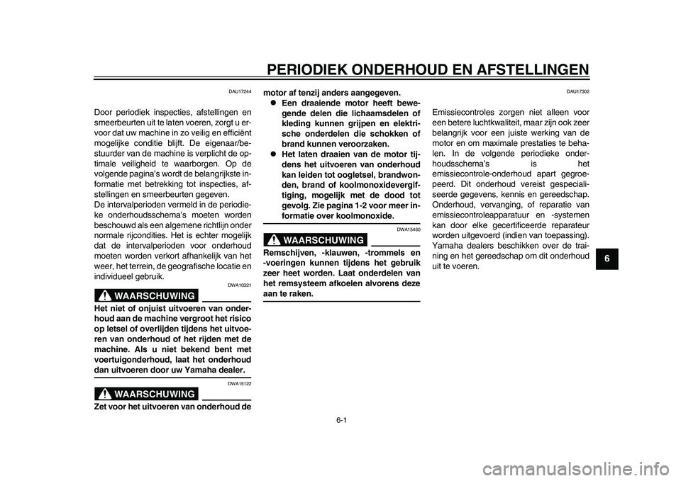 YAMAHA WR 250R 2011  Instructieboekje (in Dutch) 6-1
2
3
4
567
8
9
PERIODIEK ONDERHOUD EN AFSTELLINGEN
DAU17244
Door periodiek inspecties, afstellingen en
smeerbeurten uit te laten voeren, zorgt u er-
voor dat uw machine in zo veilig en efficiënt
m