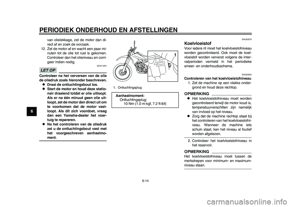 YAMAHA WR 250R 2011  Instructieboekje (in Dutch) PERIODIEK ONDERHOUD EN AFSTELLINGEN
6-14
1
2
3
4
56
7
8
9
van olielekkage, zet de motor dan di-
rect af en zoek de oorzaak.
12. Zet de motor af en wacht een paar mi-
nuten tot de olie tot rust is geko