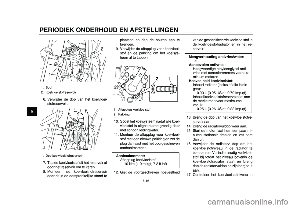 YAMAHA WR 250R 2011  Instructieboekje (in Dutch) PERIODIEK ONDERHOUD EN AFSTELLINGEN
6-16
1
2
3
4
56
7
8
9
6. Verwijder de dop van het koelvloei-
stofreservoir.
7. Tap de koelvloeistof uit het reservoir af
door het reservoir om te keren.
8. Monteer 