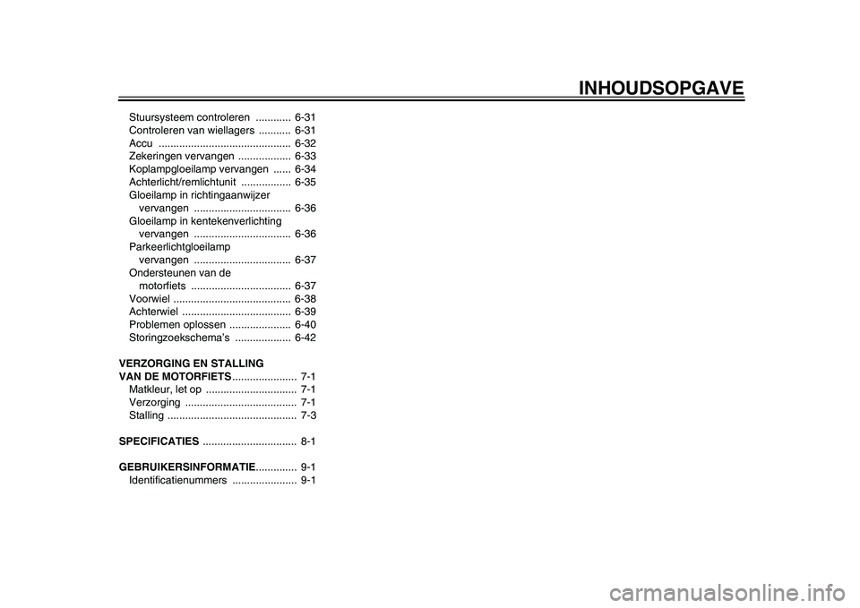 YAMAHA WR 250R 2011  Instructieboekje (in Dutch) INHOUDSOPGAVE
Stuursysteem controleren  ............  6-31
Controleren van wiellagers  ...........  6-31
Accu .............................................  6-32
Zekeringen vervangen .................