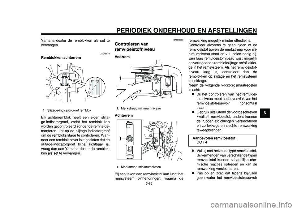 YAMAHA WR 250R 2011 Instructieboekje (in Dutch) PERIODIEK ONDERHOUD EN AFSTELLINGEN
6-25
2
3
4
567
8
9
Yamaha dealer de remblokken als set te
vervangen.
DAU48070
Remblokken achterrem
Elk achterremblok heeft een eigen slijta-
ge-indicatorgroef, zoda YAMAHA WR 250R 2011 Instructieboekje (in Dutch) PERIODIEK ONDERHOUD EN AFSTELLINGEN
6-25
2
3
4
567
8
9
Yamaha dealer de remblokken als set te
vervangen.
DAU48070
Remblokken achterrem
Elk achterremblok heeft een eigen slijta-
ge-indicatorgroef, zoda