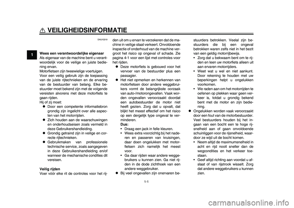 YAMAHA WR 250R 2011  Instructieboekje (in Dutch) 1-1
1
VEILIGHEIDSINFORMATIE 
DAU10319
Wees een verantwoordelijke eigenaar
Als eigenaar van de machine bent u verant-
woordelijk voor de veilige en juiste bedie-
ning ervan.
Motorfietsen zijn tweewieli