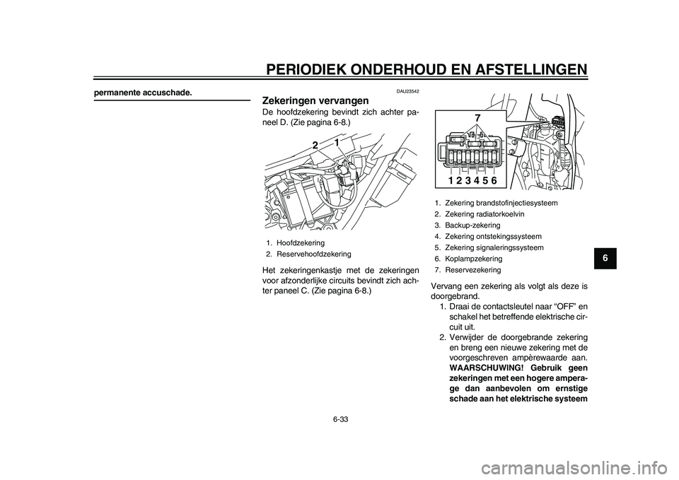 YAMAHA WR 250R 2011 Instructieboekje (in Dutch) PERIODIEK ONDERHOUD EN AFSTELLINGEN
6-33
2
3
4
567
8
9
permanente accuschade.
DAU23542
Zekeringen vervangen De hoofdzekering bevindt zich achter pa-
neel D. (Zie pagina 6-8.)
Het zekeringenkastje met YAMAHA WR 250R 2011 Instructieboekje (in Dutch) PERIODIEK ONDERHOUD EN AFSTELLINGEN
6-33
2
3
4
567
8
9
permanente accuschade.
DAU23542
Zekeringen vervangen De hoofdzekering bevindt zich achter pa-
neel D. (Zie pagina 6-8.)
Het zekeringenkastje met