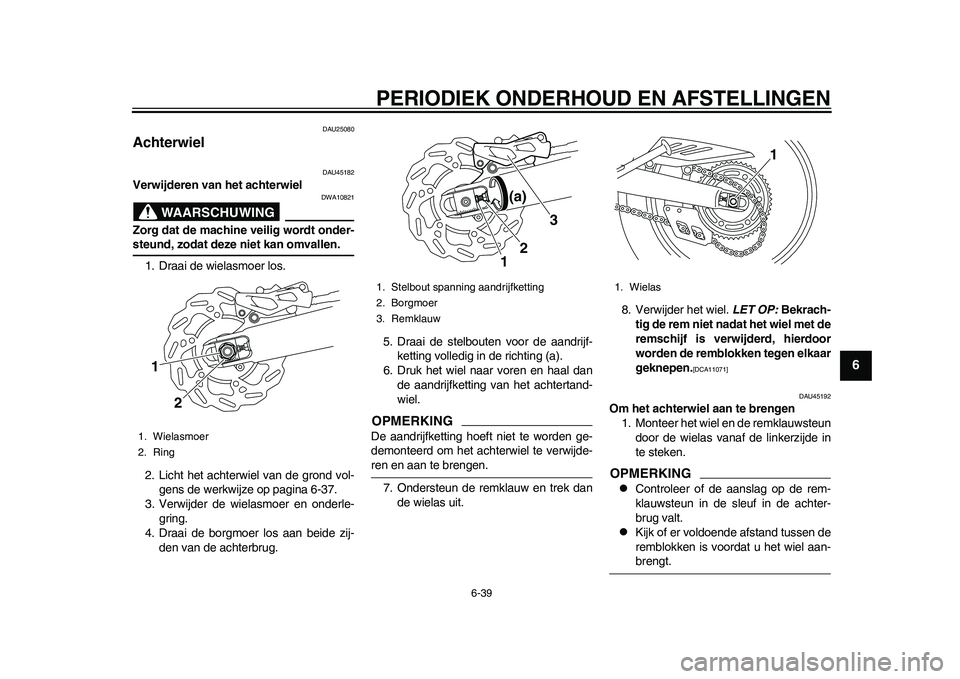 YAMAHA WR 250R 2011 Instructieboekje (in Dutch) PERIODIEK ONDERHOUD EN AFSTELLINGEN
6-39
2
3
4
567
8
9
DAU25080
Achterwiel
DAU45182
Verwijderen van het achterwiel
WAARSCHUWING
DWA10821
Zorg dat de machine veilig wordt onder-steund, zodat deze niet YAMAHA WR 250R 2011 Instructieboekje (in Dutch) PERIODIEK ONDERHOUD EN AFSTELLINGEN
6-39
2
3
4
567
8
9
DAU25080
Achterwiel
DAU45182
Verwijderen van het achterwiel
WAARSCHUWING
DWA10821
Zorg dat de machine veilig wordt onder-steund, zodat deze niet