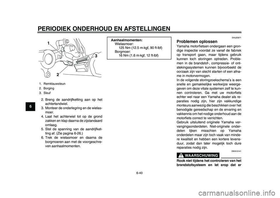 YAMAHA WR 250R 2011 Instructieboekje (in Dutch) PERIODIEK ONDERHOUD EN AFSTELLINGEN
6-40
1
2
3
4
56
7
8
9
2. Breng de aandrijfketting aan op het
achtertandwiel.
3. Monteer de onderlegring en de wielas-
moer.
4. Laat het achterwiel tot op de grond
z YAMAHA WR 250R 2011 Instructieboekje (in Dutch) PERIODIEK ONDERHOUD EN AFSTELLINGEN
6-40
1
2
3
4
56
7
8
9
2. Breng de aandrijfketting aan op het
achtertandwiel.
3. Monteer de onderlegring en de wielas-
moer.
4. Laat het achterwiel tot op de grond
z