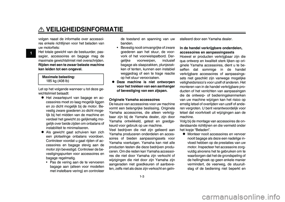 YAMAHA WR 250R 2011  Instructieboekje (in Dutch) 1-3
VEILIGHEIDSINFORMATIE
1
volgen naast de informatie over accessoi-
res enkele richtlijnen voor het beladen van
uw motorfiets:
Het totale gewicht van de bestuurder, pas-
sagier, accessoires en bagag