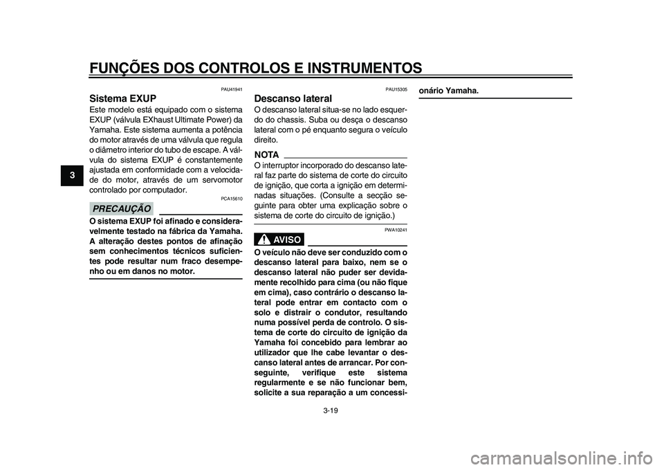 YAMAHA WR 250R 2011 Manual de utilização (in Portuguese) FUNÇÕES DOS CONTROLOS E INSTRUMENTOS
3-19
1
23
4
5
6
7
8
9
PAU41941
Sistema EXUP Este modelo está equipado com o sistema
EXUP (válvula EXhaust Ultimate Power) da
Yamaha. Este sistema aumenta a pot YAMAHA WR 250R 2011 Manual de utilização (in Portuguese) FUNÇÕES DOS CONTROLOS E INSTRUMENTOS
3-19
1
23
4
5
6
7
8
9
PAU41941
Sistema EXUP Este modelo está equipado com o sistema
EXUP (válvula EXhaust Ultimate Power) da
Yamaha. Este sistema aumenta a pot