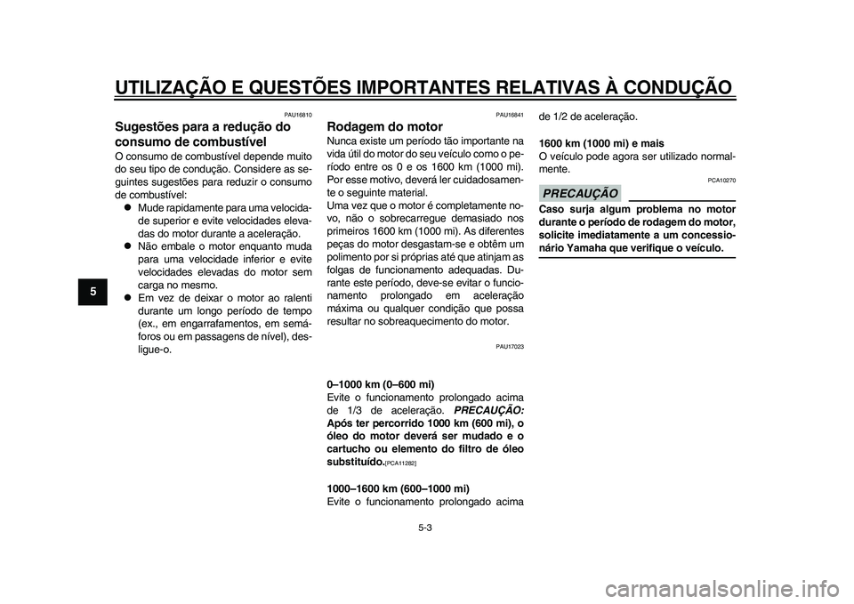 YAMAHA WR 250R 2011  Manual de utilização (in Portuguese) UTILIZAÇÃO E QUESTÕES IMPORTANTES RELATIVAS À CONDUÇÃO
5-3
1
2
3
45
6
7
8
9
PAU16810
Sugestões para a redução do 
consumo de combustível O consumo de combustível depende muito
do seu tipo d