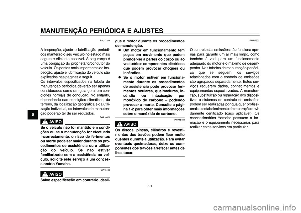 YAMAHA WR 250R 2011  Manual de utilização (in Portuguese) 6-1
1
2
3
4
56
7
8
9
MANUTENÇÃO PERIÓDICA E AJUSTES
PAU17244
A inspecção, ajuste e lubrificação periódi-
cos manterão o seu veículo no estado mais
seguro e eficiente possível. A segurança 
