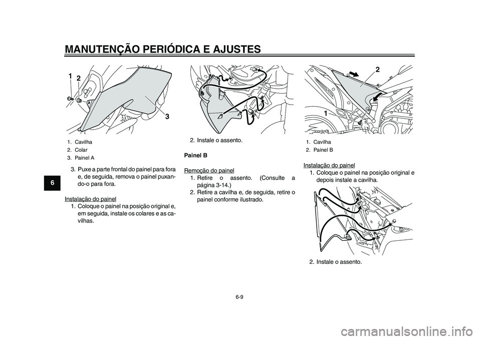YAMAHA WR 250R 2011 Manual de utilização (in Portuguese) MANUTENÇÃO PERIÓDICA E AJUSTES
6-9
1
2
3
4
56
7
8
9
3. Puxe a parte frontal do painel para fora
e, de seguida, remova o painel puxan-
do-o para fora.
Instalação do painel1. Coloque o painel na po YAMAHA WR 250R 2011 Manual de utilização (in Portuguese) MANUTENÇÃO PERIÓDICA E AJUSTES
6-9
1
2
3
4
56
7
8
9
3. Puxe a parte frontal do painel para fora
e, de seguida, remova o painel puxan-
do-o para fora.
Instalação do painel1. Coloque o painel na po