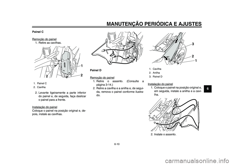 YAMAHA WR 250R 2011 Manual de utilização (in Portuguese) MANUTENÇÃO PERIÓDICA E AJUSTES
6-10
2
3
4
567
8
9
Painel C
Remoção do painel1. Retire as cavilhas.
2. Levante ligeiramente a parte inferior
do painel e, de seguida, faça deslizar
o painel para a YAMAHA WR 250R 2011 Manual de utilização (in Portuguese) MANUTENÇÃO PERIÓDICA E AJUSTES
6-10
2
3
4
567
8
9
Painel C
Remoção do painel1. Retire as cavilhas.
2. Levante ligeiramente a parte inferior
do painel e, de seguida, faça deslizar
o painel para a