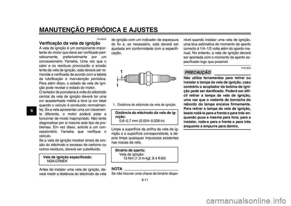 YAMAHA WR 250R 2011 Manual de utilização (in Portuguese) MANUTENÇÃO PERIÓDICA E AJUSTES
6-11
1
2
3
4
56
7
8
9
PAU48340
Verificação da vela de ignição A vela de ignição é um componente impor-
tante do motor que deve ser verificado peri-
odicamente, YAMAHA WR 250R 2011 Manual de utilização (in Portuguese) MANUTENÇÃO PERIÓDICA E AJUSTES
6-11
1
2
3
4
56
7
8
9
PAU48340
Verificação da vela de ignição A vela de ignição é um componente impor-
tante do motor que deve ser verificado peri-
odicamente,