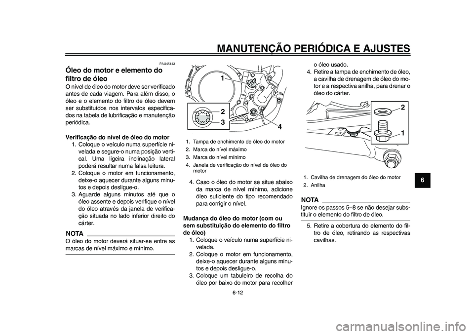 YAMAHA WR 250R 2011 Manual de utilização (in Portuguese) MANUTENÇÃO PERIÓDICA E AJUSTES
6-12
2
3
4
567
8
9
PAU45143
Óleo do motor e elemento do
filtro de óleo O nível de óleo do motor deve ser verificado
antes de cada viagem. Para além disso, o
ól YAMAHA WR 250R 2011 Manual de utilização (in Portuguese) MANUTENÇÃO PERIÓDICA E AJUSTES
6-12
2
3
4
567
8
9
PAU45143
Óleo do motor e elemento do
filtro de óleo O nível de óleo do motor deve ser verificado
antes de cada viagem. Para além disso, o
ól