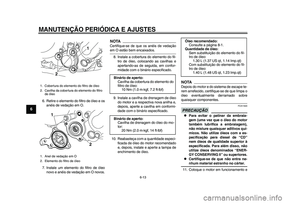 YAMAHA WR 250R 2011 Manual de utilização (in Portuguese) MANUTENÇÃO PERIÓDICA E AJUSTES
6-13
1
2
3
4
56
7
8
9
6. Retire o elemento do filtro de óleo e os
anéis de vedação em O.
7. Instale um elemento do filtro de óleo
novo e anéis de vedação em O YAMAHA WR 250R 2011 Manual de utilização (in Portuguese) MANUTENÇÃO PERIÓDICA E AJUSTES
6-13
1
2
3
4
56
7
8
9
6. Retire o elemento do filtro de óleo e os
anéis de vedação em O.
7. Instale um elemento do filtro de óleo
novo e anéis de vedação em O