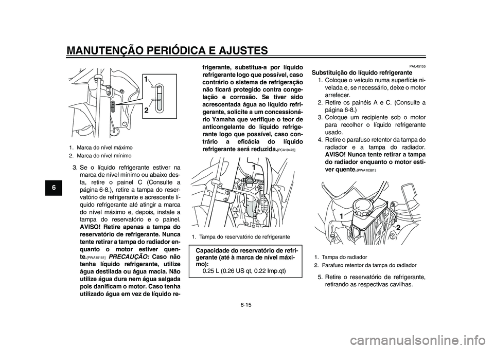 YAMAHA WR 250R 2011 Manual de utilização (in Portuguese) MANUTENÇÃO PERIÓDICA E AJUSTES
6-15
1
2
3
4
56
7
8
9
3. Se o líquido refrigerante estiver na
marca de nível mínimo ou abaixo des-
ta, retire o painel C (Consulte a
página 6-8.), retire a tampa YAMAHA WR 250R 2011 Manual de utilização (in Portuguese) MANUTENÇÃO PERIÓDICA E AJUSTES
6-15
1
2
3
4
56
7
8
9
3. Se o líquido refrigerante estiver na
marca de nível mínimo ou abaixo des-
ta, retire o painel C (Consulte a
página 6-8.), retire a tampa