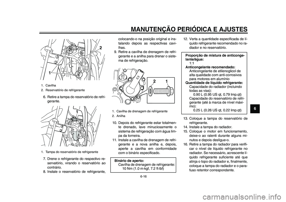 YAMAHA WR 250R 2011 Manual de utilização (in Portuguese) MANUTENÇÃO PERIÓDICA E AJUSTES
6-16
2
3
4
567
8
9
6. Retire a tampa do reservatório de refri-
gerante.
7. Drene o refrigerante do respectivo re-
servatório, virando o reservatório ao
contrário. YAMAHA WR 250R 2011 Manual de utilização (in Portuguese) MANUTENÇÃO PERIÓDICA E AJUSTES
6-16
2
3
4
567
8
9
6. Retire a tampa do reservatório de refri-
gerante.
7. Drene o refrigerante do respectivo re-
servatório, virando o reservatório ao
contrário.