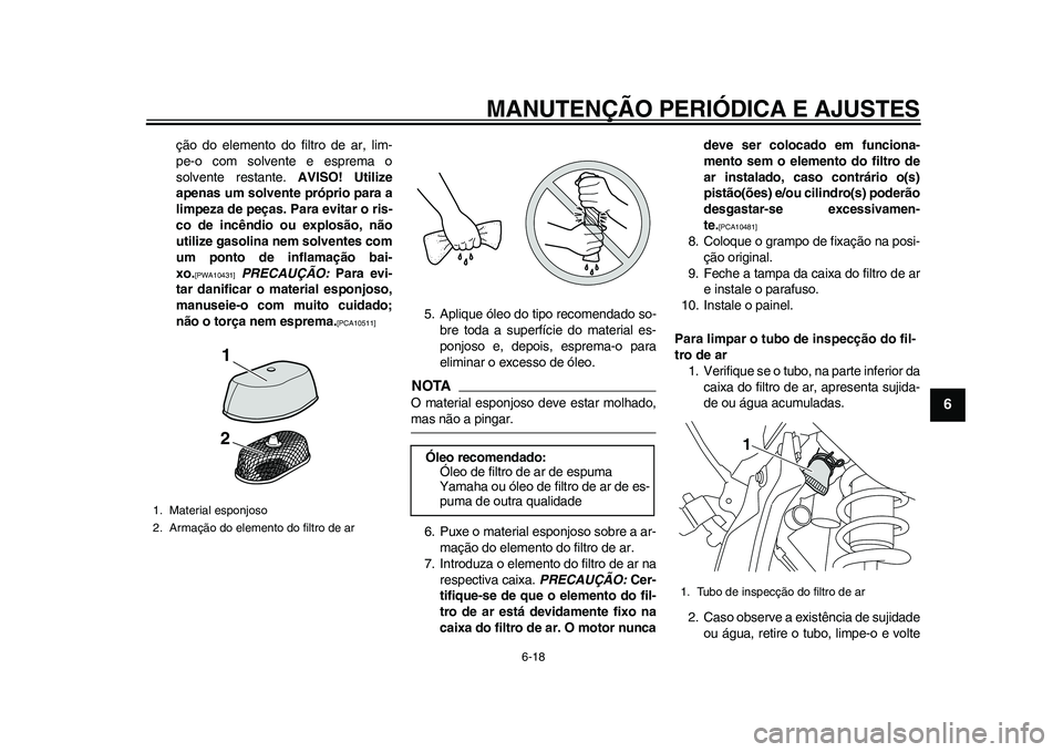 YAMAHA WR 250R 2011 Manual de utilização (in Portuguese) MANUTENÇÃO PERIÓDICA E AJUSTES
6-18
2
3
4
567
8
9
ção do elemento do filtro de ar, lim-
pe-o com solvente e esprema o
solvente restante. AVISO! Utilize
apenas um solvente próprio para a
limpeza YAMAHA WR 250R 2011 Manual de utilização (in Portuguese) MANUTENÇÃO PERIÓDICA E AJUSTES
6-18
2
3
4
567
8
9
ção do elemento do filtro de ar, lim-
pe-o com solvente e esprema o
solvente restante. AVISO! Utilize
apenas um solvente próprio para a
limpeza