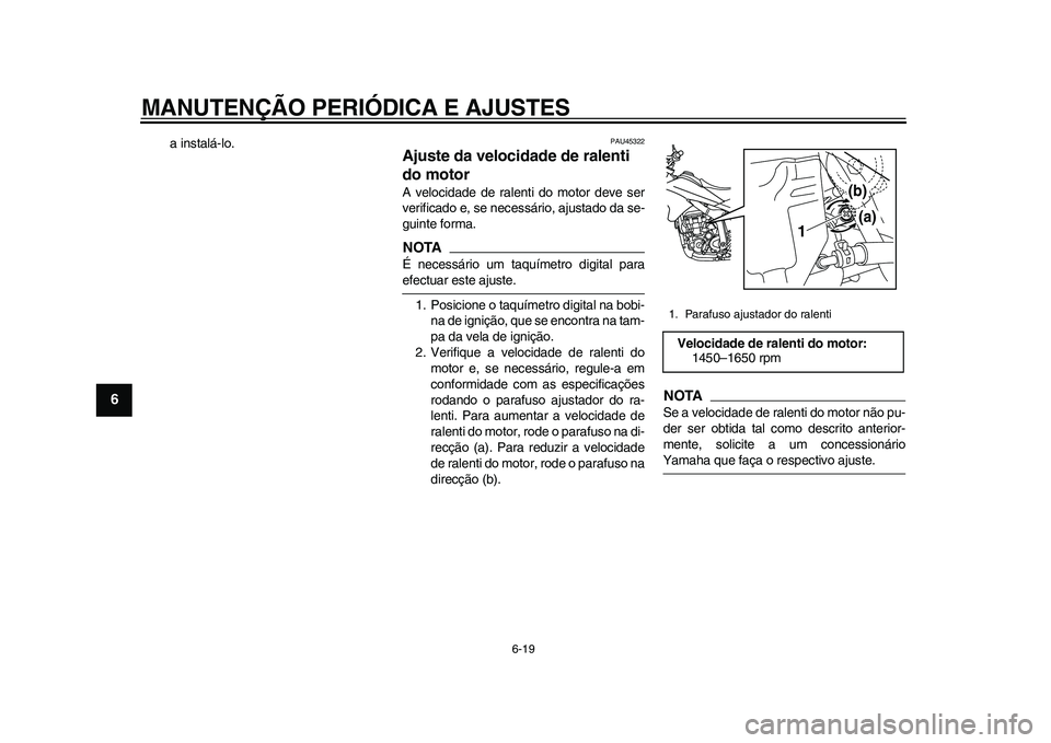 YAMAHA WR 250R 2011 Manual de utilização (in Portuguese) MANUTENÇÃO PERIÓDICA E AJUSTES
6-19
1
2
3
4
56
7
8
9
a instalá-lo.
PAU45322
Ajuste da velocidade de ralenti
do motor A velocidade de ralenti do motor deve ser
verificado e, se necessário, ajusta YAMAHA WR 250R 2011 Manual de utilização (in Portuguese) MANUTENÇÃO PERIÓDICA E AJUSTES
6-19
1
2
3
4
56
7
8
9
a instalá-lo.
PAU45322
Ajuste da velocidade de ralenti
do motor A velocidade de ralenti do motor deve ser
verificado e, se necessário, ajusta
