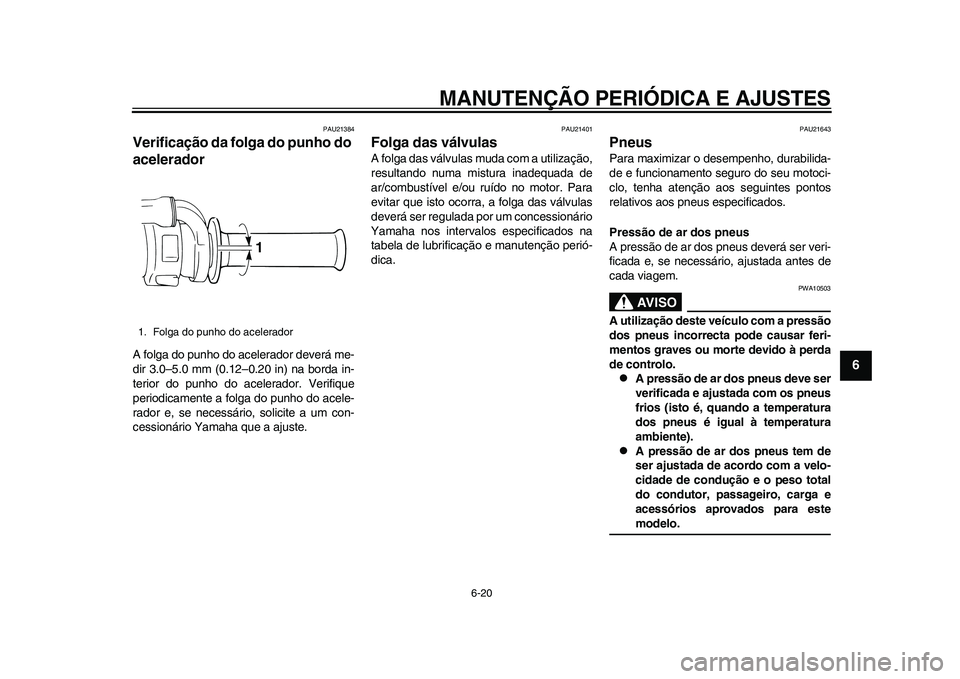 YAMAHA WR 250R 2011 Manual de utilização (in Portuguese) MANUTENÇÃO PERIÓDICA E AJUSTES
6-20
2
3
4
567
8
9
PAU21384
Verificação da folga do punho do
acelerador A folga do punho do acelerador deverá me-
dir 3.0–5.0 mm (0.12–0.20 in) na borda in-
t YAMAHA WR 250R 2011 Manual de utilização (in Portuguese) MANUTENÇÃO PERIÓDICA E AJUSTES
6-20
2
3
4
567
8
9
PAU21384
Verificação da folga do punho do
acelerador A folga do punho do acelerador deverá me-
dir 3.0–5.0 mm (0.12–0.20 in) na borda in-
t