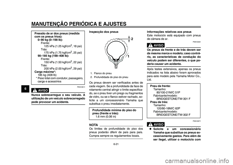 YAMAHA WR 250R 2011 Manual de utilização (in Portuguese) MANUTENÇÃO PERIÓDICA E AJUSTES
6-21
1
2
3
4
56
7
8
9
AVISO
PWA10511
Nunca sobrecarregue o seu veículo. A
utilização de um veículo sobrecarregadopode provocar um acidente.Inspecção dos pneus
O YAMAHA WR 250R 2011 Manual de utilização (in Portuguese) MANUTENÇÃO PERIÓDICA E AJUSTES
6-21
1
2
3
4
56
7
8
9
AVISO
PWA10511
Nunca sobrecarregue o seu veículo. A
utilização de um veículo sobrecarregadopode provocar um acidente.Inspecção dos pneus
O