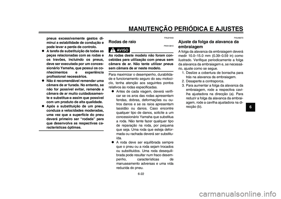 YAMAHA WR 250R 2011 Manual de utilização (in Portuguese) MANUTENÇÃO PERIÓDICA E AJUSTES
6-22
2
3
4
567
8
9
pneus excessivamente gastos di-
minui a estabilidade de condução e
pode levar a perda de controlo.
A tarefa de substituição de todas as
pe YAMAHA WR 250R 2011 Manual de utilização (in Portuguese) MANUTENÇÃO PERIÓDICA E AJUSTES
6-22
2
3
4
567
8
9
pneus excessivamente gastos di-
minui a estabilidade de condução e
pode levar a perda de controlo.
A tarefa de substituição de todas as
pe