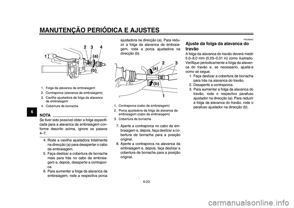 YAMAHA WR 250R 2011 Manual de utilização (in Portuguese) MANUTENÇÃO PERIÓDICA E AJUSTES
6-23
1
2
3
4
56
7
8
9
NOTASe tiver sido possível obter a folga especifi-
cada para a alavanca da embraiagem con-
forme descrito acima, ignore os passos4–7.
4. Rode YAMAHA WR 250R 2011 Manual de utilização (in Portuguese) MANUTENÇÃO PERIÓDICA E AJUSTES
6-23
1
2
3
4
56
7
8
9
NOTASe tiver sido possível obter a folga especifi-
cada para a alavanca da embraiagem con-
forme descrito acima, ignore os passos4–7.
4. Rode