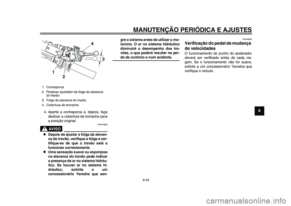YAMAHA WR 250R 2011 Manual de utilização (in Portuguese) MANUTENÇÃO PERIÓDICA E AJUSTES
6-24
2
3
4
567
8
9
4. Aperte a contraporca e, depois, faça
deslizar a cobertura de borracha para
a posição original.
AVISO
PWA10630
Depois de ajustar a folga d YAMAHA WR 250R 2011 Manual de utilização (in Portuguese) MANUTENÇÃO PERIÓDICA E AJUSTES
6-24
2
3
4
567
8
9
4. Aperte a contraporca e, depois, faça
deslizar a cobertura de borracha para
a posição original.
AVISO
PWA10630
Depois de ajustar a folga d