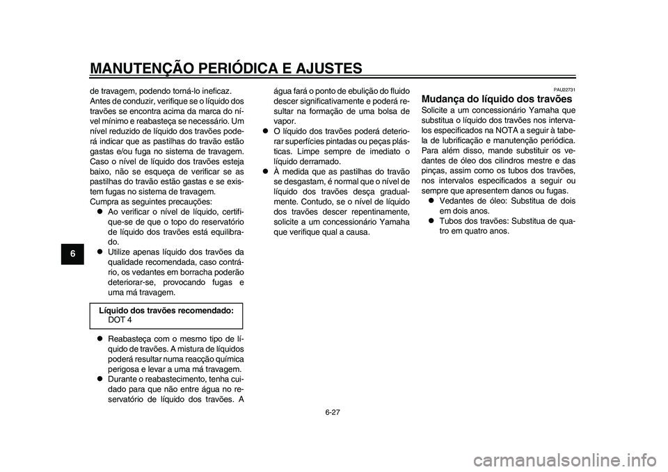 YAMAHA WR 250R 2011 Manual de utilização (in Portuguese) MANUTENÇÃO PERIÓDICA E AJUSTES
6-27
1
2
3
4
56
7
8
9
de travagem, podendo torná-lo ineficaz.
Antes de conduzir, verifique se o líquido dos
travões se encontra acima da marca do ní-
vel mínimo YAMAHA WR 250R 2011 Manual de utilização (in Portuguese) MANUTENÇÃO PERIÓDICA E AJUSTES
6-27
1
2
3
4
56
7
8
9
de travagem, podendo torná-lo ineficaz.
Antes de conduzir, verifique se o líquido dos
travões se encontra acima da marca do ní-
vel mínimo
