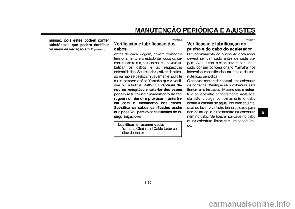 YAMAHA WR 250R 2011  Manual de utilização (in Portuguese) MANUTENÇÃO PERIÓDICA E AJUSTES
6-30
2
3
4
567
8
9
missão, pois estes podem conter
substâncias que podem danificar
os anéis de vedação em O.
[PCA11111]
 
PAU23095
Verificação e lubrificação